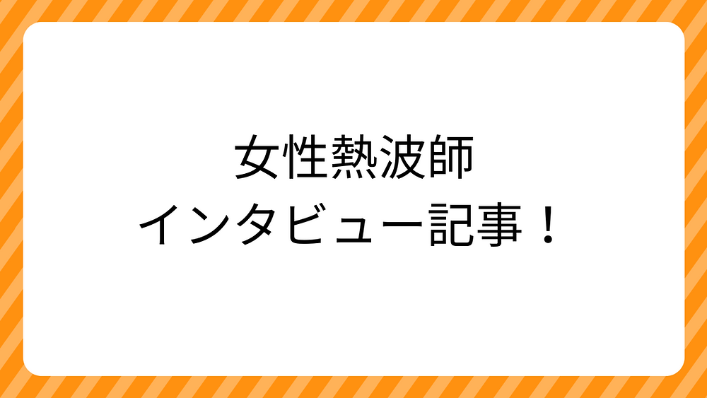 【女性熱波師インタビュー】第一線で活躍する3名が語る仕事の魅力とやりがい